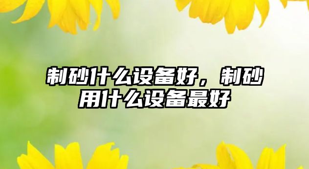 制砂什么設(shè)備好，制砂用什么設(shè)備最好