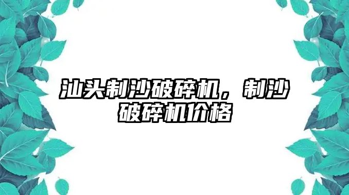 汕頭制沙破碎機，制沙破碎機價格