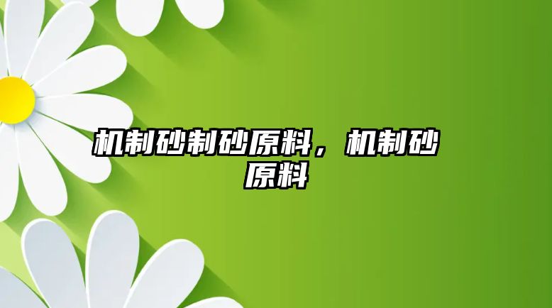 機制砂制砂原料，機制砂 原料