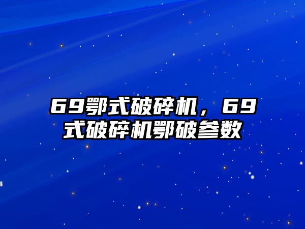 69鄂式破碎機，69式破碎機鄂破參數