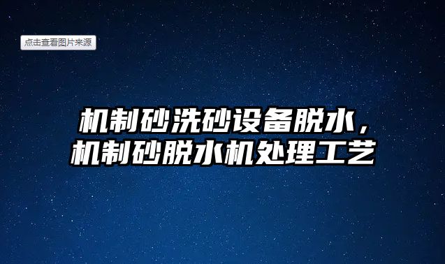 機制砂洗砂設備脫水，機制砂脫水機處理工藝