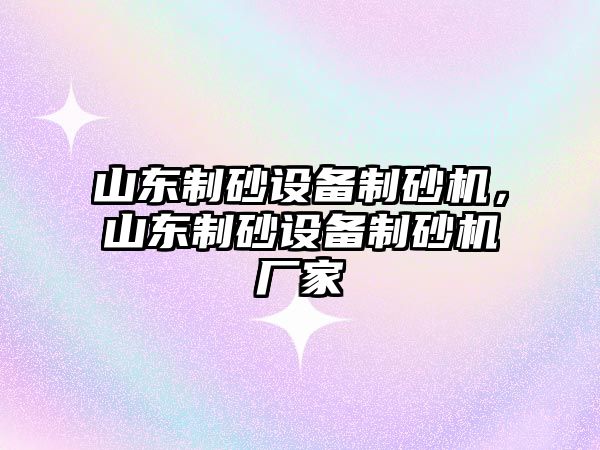 山東制砂設備制砂機，山東制砂設備制砂機廠家