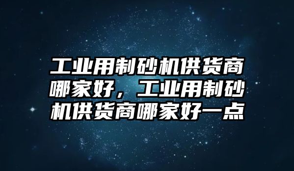 工業用制砂機供貨商哪家好，工業用制砂機供貨商哪家好一點