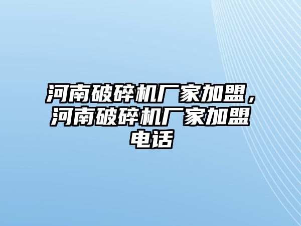 河南破碎機廠家加盟，河南破碎機廠家加盟電話