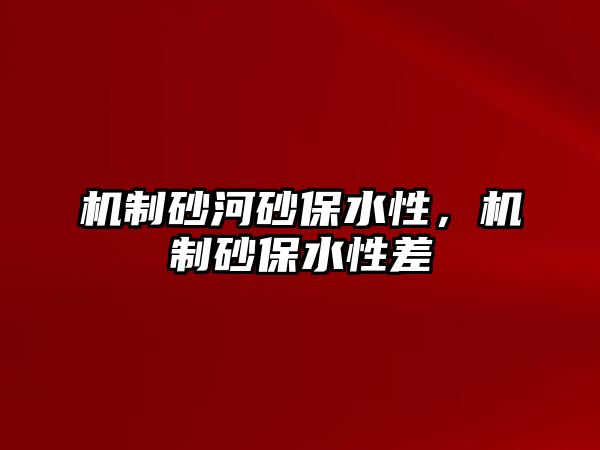 機制砂河砂保水性，機制砂保水性差