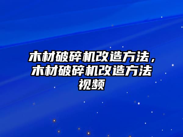 木材破碎機改造方法，木材破碎機改造方法視頻