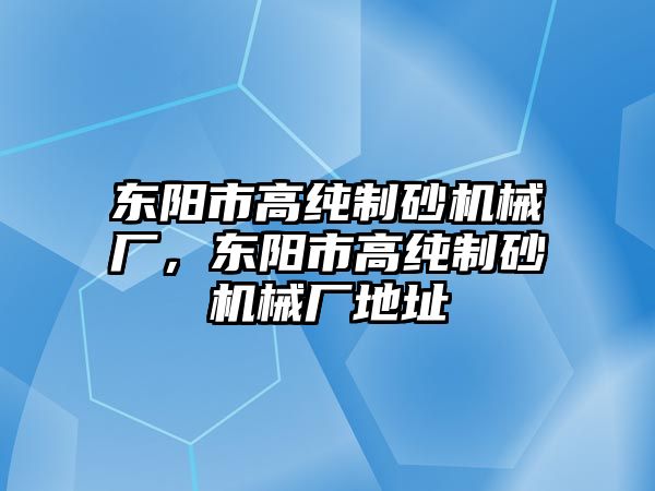 東陽市高純制砂機械廠，東陽市高純制砂機械廠地址