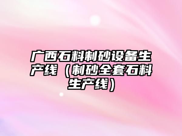 廣西石料制砂設備生產線（制砂全套石料生產線）