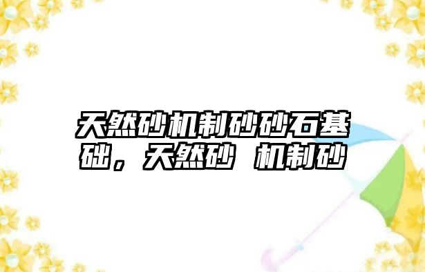 天然砂機制砂砂石基礎，天然砂 機制砂