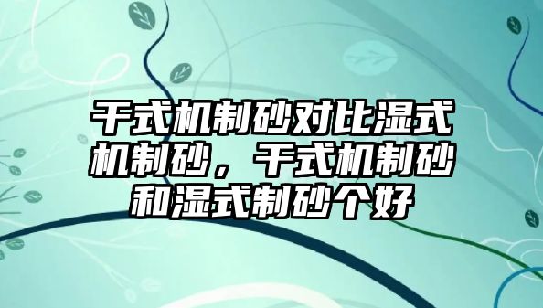 干式機制砂對比濕式機制砂，干式機制砂和濕式制砂個好