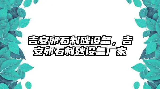 吉安卵石制砂設備，吉安卵石制砂設備廠家