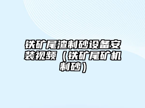 鐵礦尾渣制砂設備安裝視頻（鐵礦尾礦機制砂）