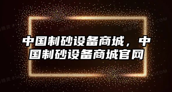 中國制砂設備商城，中國制砂設備商城官網