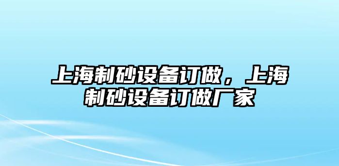 上海制砂設備訂做，上海制砂設備訂做廠家