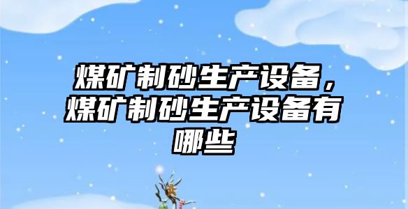 煤礦制砂生產設備，煤礦制砂生產設備有哪些