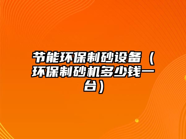 節能環保制砂設備（環保制砂機多少錢一臺）