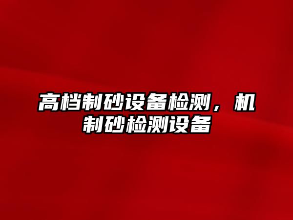 高檔制砂設備檢測，機制砂檢測設備