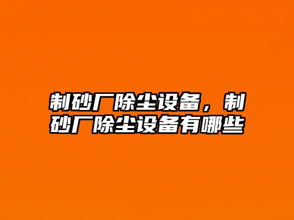 制砂廠除塵設(shè)備，制砂廠除塵設(shè)備有哪些