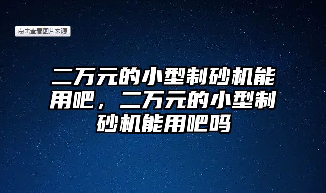 二萬(wàn)元的小型制砂機(jī)能用吧，二萬(wàn)元的小型制砂機(jī)能用吧嗎