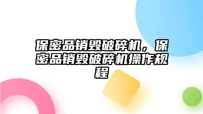 保密品銷毀破碎機，保密品銷毀破碎機操作規程