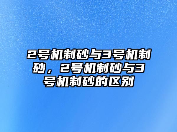 2號機制砂與3號機制砂，2號機制砂與3號機制砂的區別