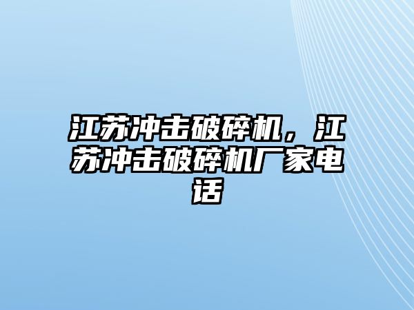 江蘇沖擊破碎機，江蘇沖擊破碎機廠家電話