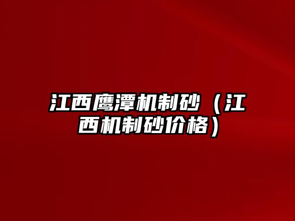 江西鷹潭機(jī)制砂（江西機(jī)制砂價格）