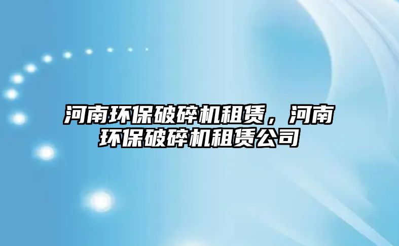 河南環保破碎機租賃，河南環保破碎機租賃公司