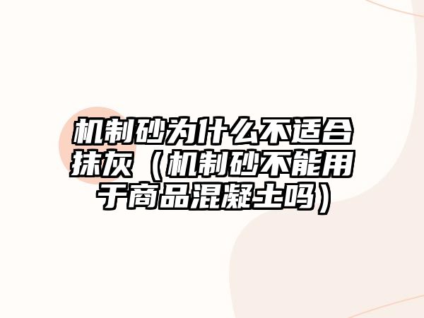 機制砂為什么不適合抹灰（機制砂不能用于商品混凝土嗎）