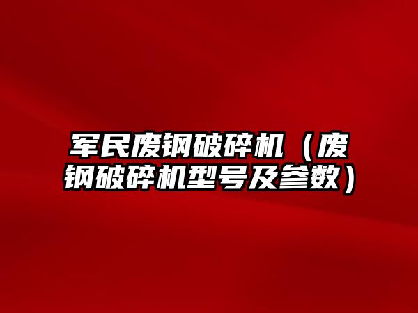 軍民廢鋼破碎機（廢鋼破碎機型號及參數）