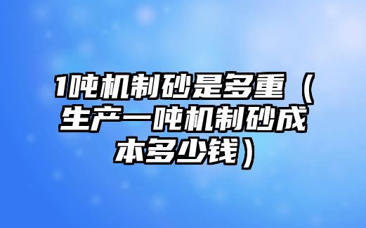 1噸機制砂是多重（生產一噸機制砂成本多少錢）