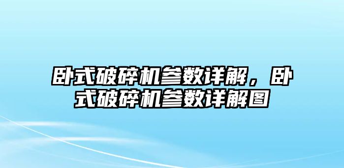 臥式破碎機參數(shù)詳解，臥式破碎機參數(shù)詳解圖