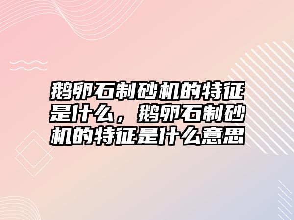 鵝卵石制砂機的特征是什么，鵝卵石制砂機的特征是什么意思