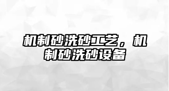 機制砂洗砂工藝，機制砂洗砂設備