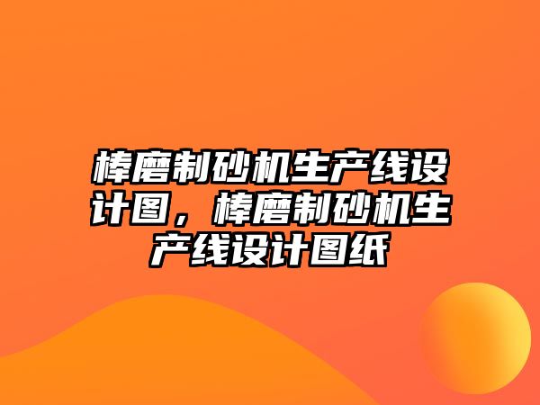 棒磨制砂機生產線設計圖，棒磨制砂機生產線設計圖紙