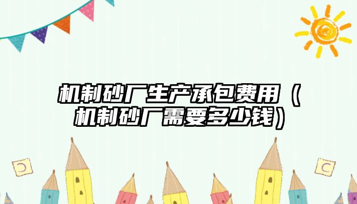 機制砂廠生產承包費用（機制砂廠需要多少錢）