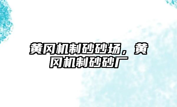 黃岡機制砂砂場，黃岡機制砂砂廠