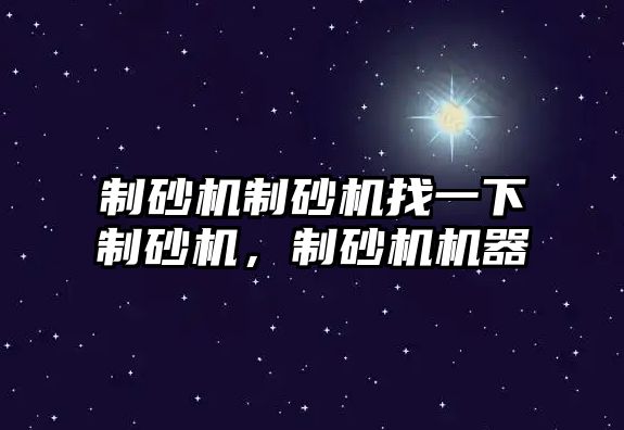 制砂機制砂機找一下制砂機，制砂機機器