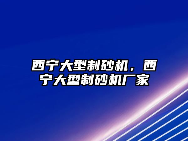 西寧大型制砂機，西寧大型制砂機廠家