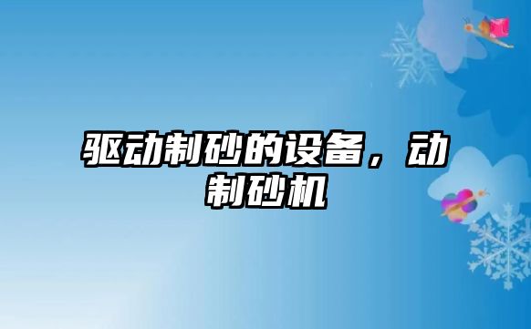 驅(qū)動制砂的設備，動制砂機