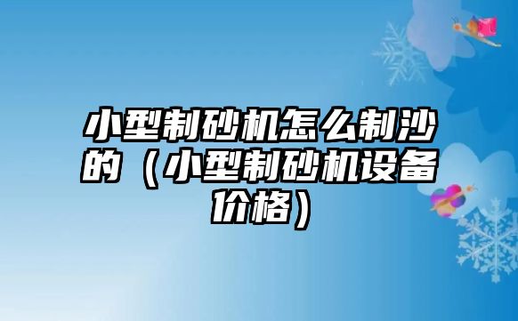 小型制砂機(jī)怎么制沙的（小型制砂機(jī)設(shè)備價格）