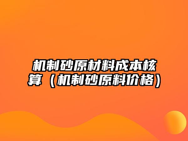 機制砂原材料成本核算（機制砂原料價格）