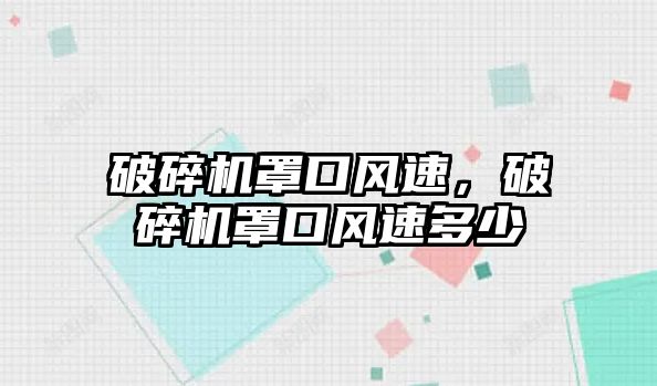 破碎機罩口風速，破碎機罩口風速多少