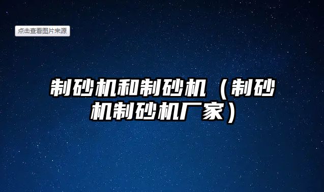 制砂機和制砂機（制砂機制砂機廠家）