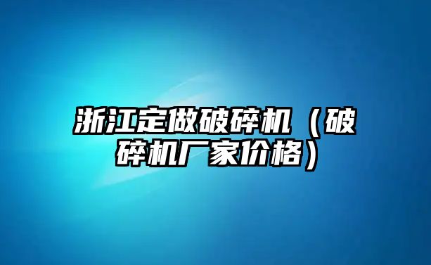 浙江定做破碎機（破碎機廠家價格）