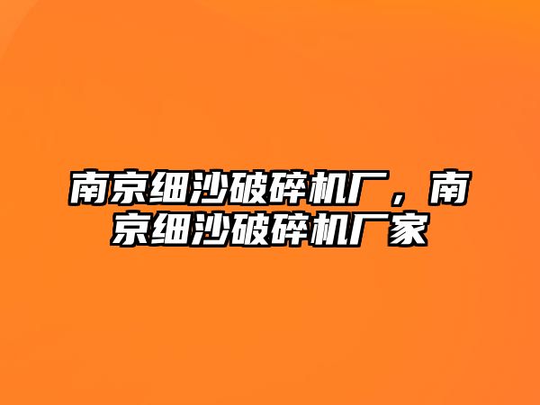 南京細沙破碎機廠，南京細沙破碎機廠家