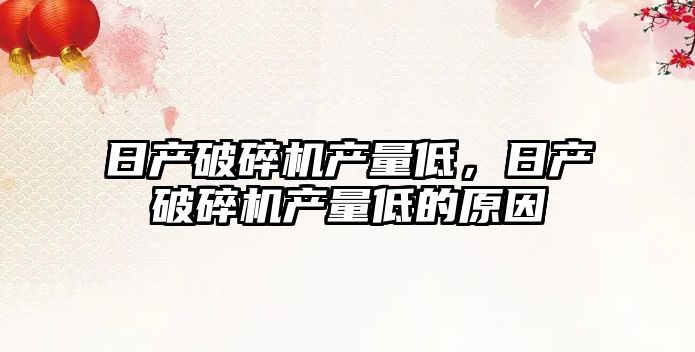 日產破碎機產量低，日產破碎機產量低的原因