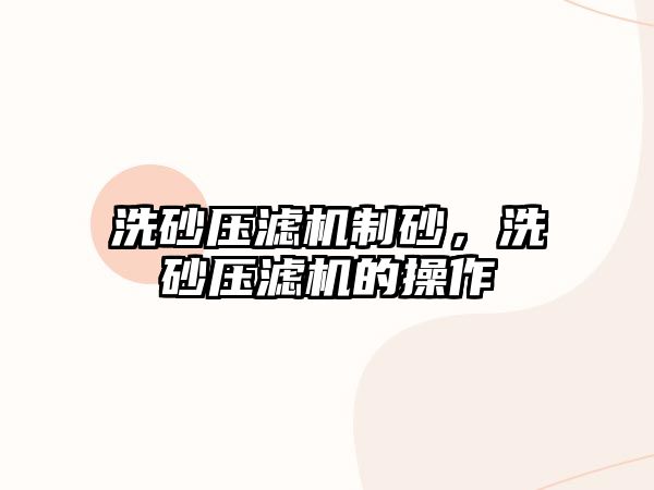 洗砂壓濾機制砂，洗砂壓濾機的操作