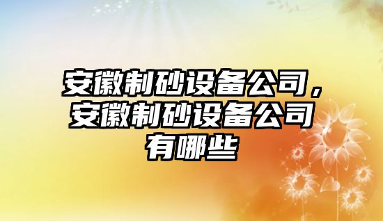 安徽制砂設備公司，安徽制砂設備公司有哪些