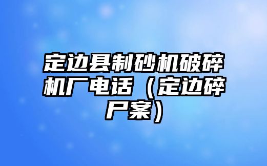 定邊縣制砂機破碎機廠電話（定邊碎尸案）